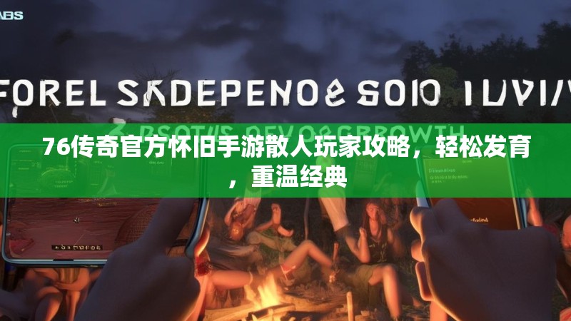 76传奇官方怀旧手游散人玩家攻略,轻松发育,重温经典