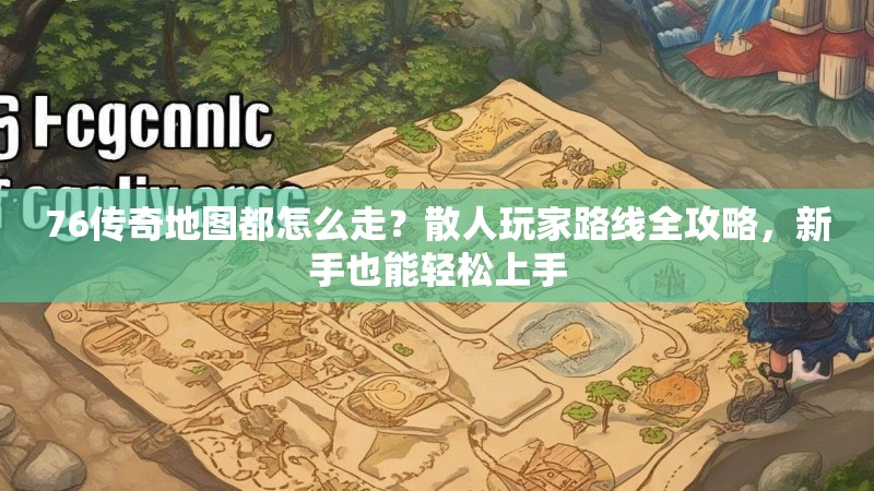 76传奇地图都怎么走?散人玩家路线全攻略,新手也能轻松上手