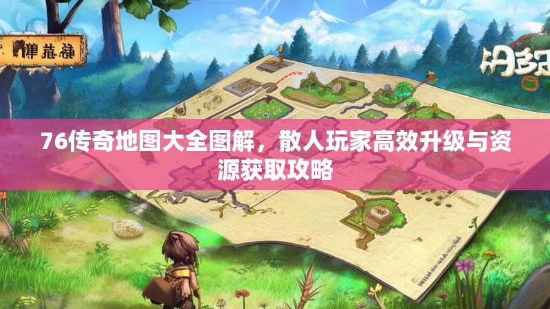 76传奇地图大全图解,散人玩家高效升级与资源获取攻略