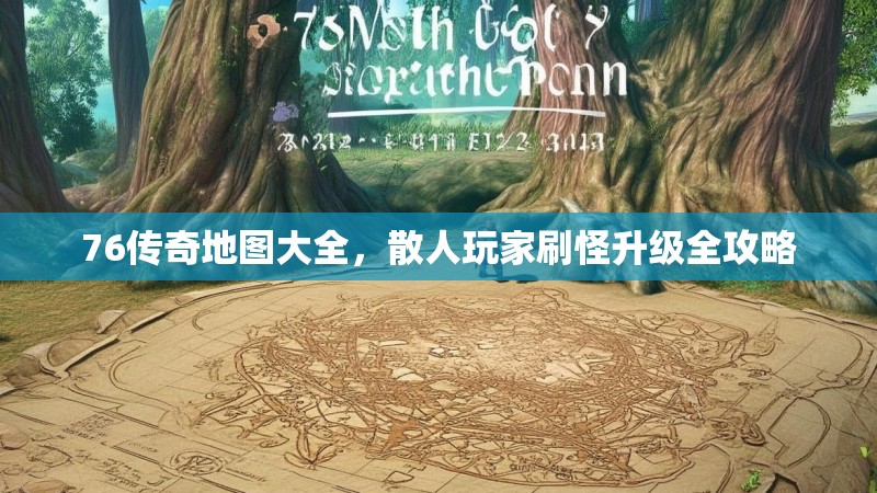 76传奇地图大全,散人玩家刷怪升级全攻略