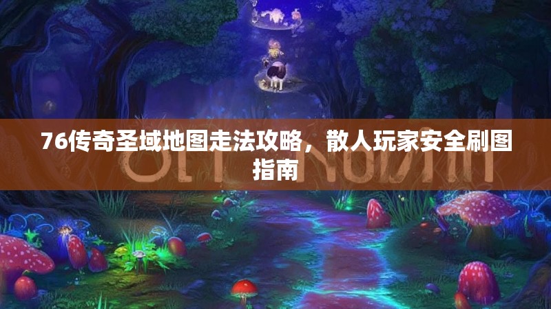 76传奇圣域地图走法攻略,散人玩家安全刷图指南