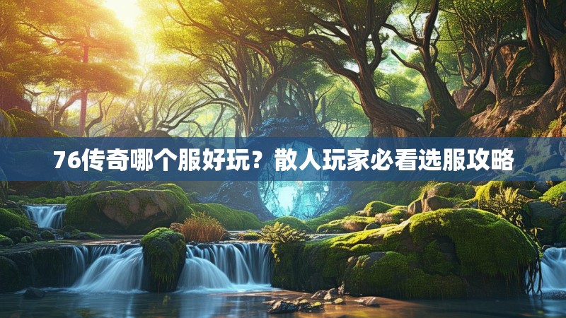 76传奇哪个服好玩?散人玩家必看选服攻略