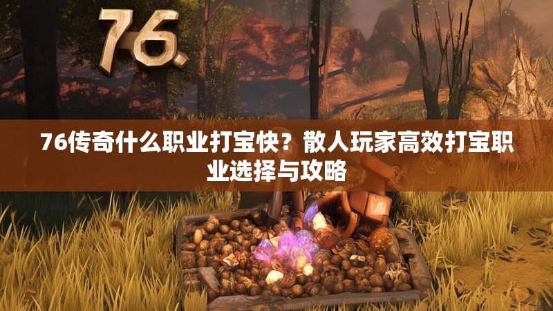 76传奇什么职业打宝快？散人玩家高效打宝职业选择与攻略