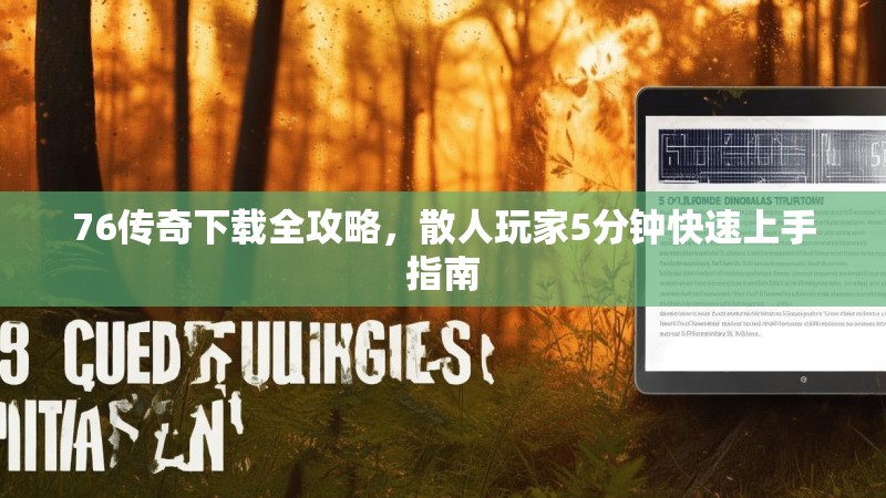 76传奇下载全攻略,散人玩家5分钟快速上手指南