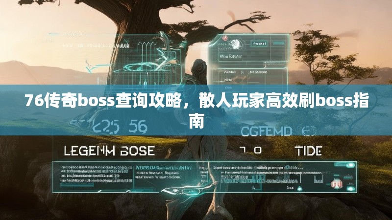 76传奇boss查询攻略,散人玩家高效刷boss指南