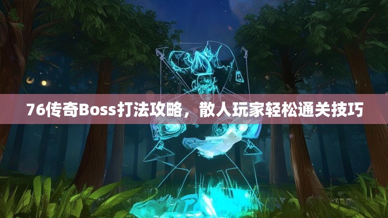 76传奇Boss打法攻略,散人玩家轻松通关技巧