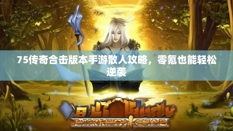 75传奇合击版本手游散人攻略,零氪也能轻松逆袭
