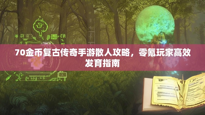 70金币复古传奇手游散人攻略，零氪玩家高效发育指南