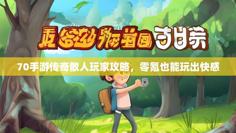 70手游传奇散人玩家攻略,零氪也能玩出快感