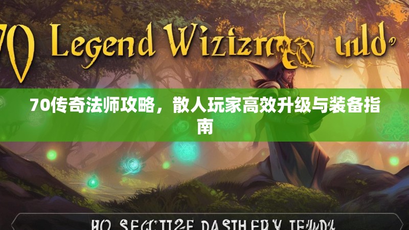 70传奇法师攻略,散人玩家高效升级与装备指南