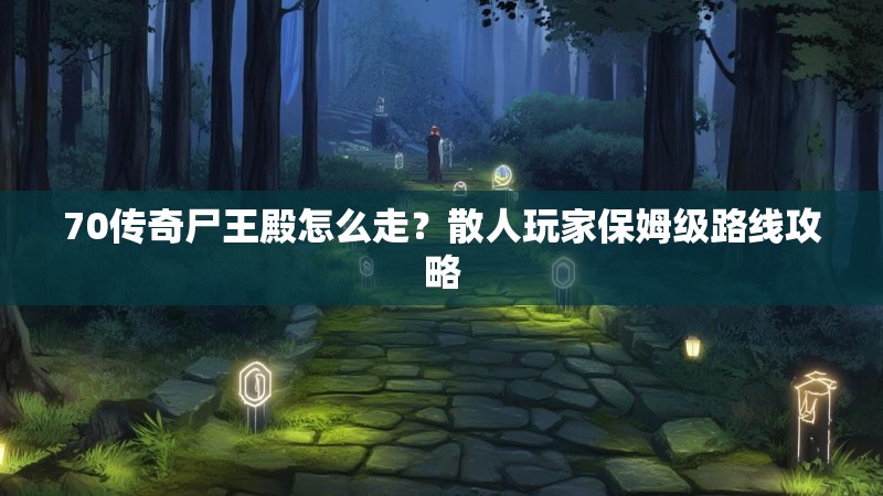 70传奇尸王殿怎么走？散人玩家保姆级路线攻略