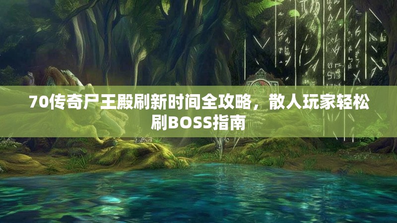 70传奇尸王殿刷新时间全攻略,散人玩家轻松刷BOSS指南