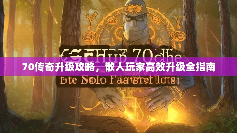 70传奇升级攻略,散人玩家高效升级全指南