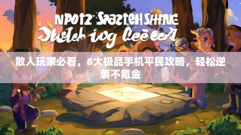 散人玩家必看,6大极品手机平民攻略,轻松逆袭不氪金