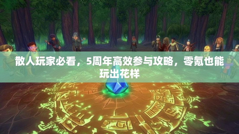 散人玩家必看,5周年高效参与攻略,零氪也能玩出花样