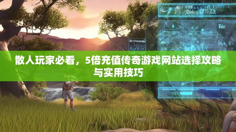 散人玩家必看,5倍充值传奇游戏网站选择攻略与实用技巧