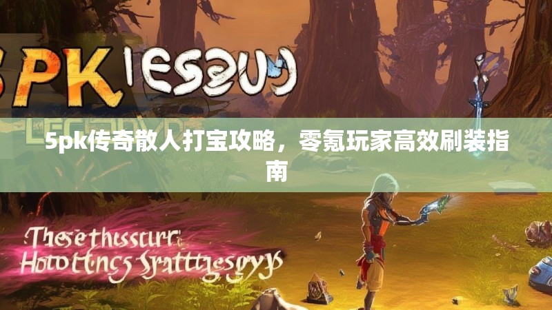 5pk传奇散人打宝攻略,零氪玩家高效刷装指南