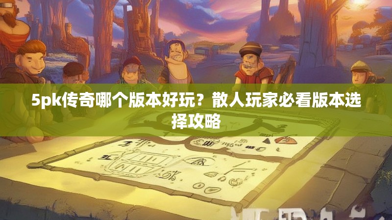 5pk传奇哪个版本好玩?散人玩家必看版本选择攻略