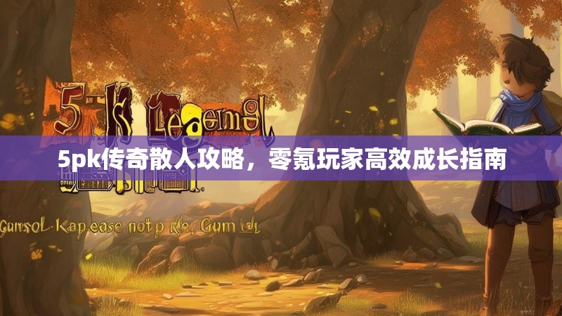 5pk传奇散人攻略，零氪玩家高效成长指南