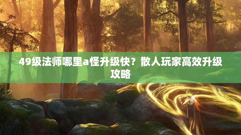 49级法师哪里a怪升级快?散人玩家高效升级攻略