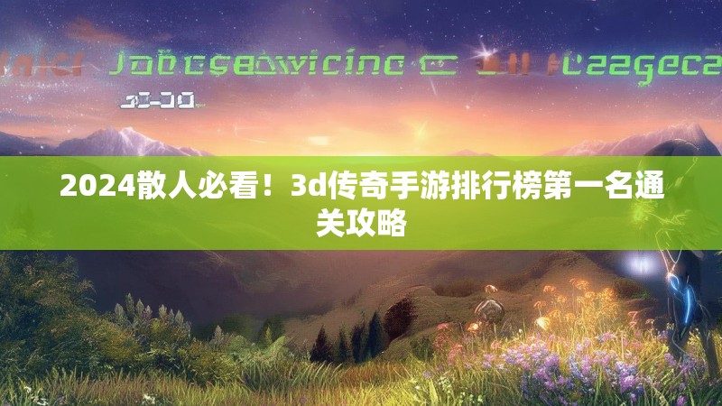 2024散人必看!3d传奇手游排行榜第一名通关攻略