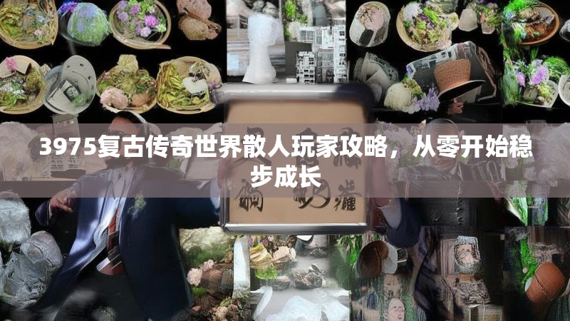3975复古传奇世界散人玩家攻略,从零开始稳步成长