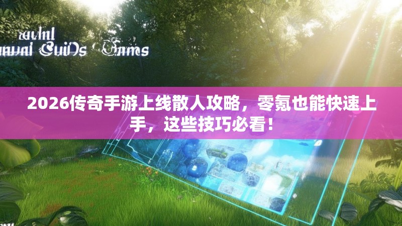 2026传奇手游上线散人攻略,零氪也能快速上手,这些技巧必看!