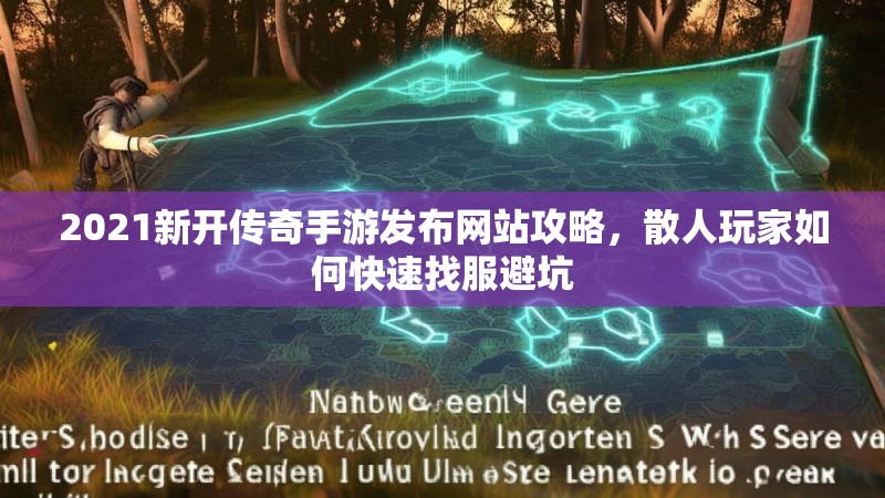 2021新开传奇手游发布网站攻略,散人玩家如何快速找服避坑