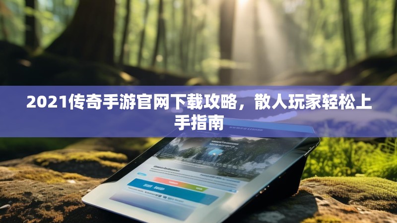 2021传奇手游官网下载攻略,散人玩家轻松上手指南