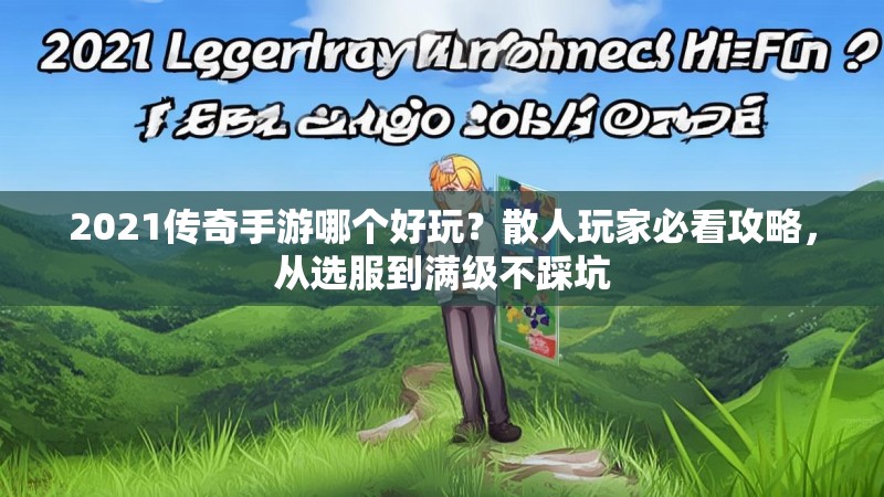 2021传奇手游哪个好玩?散人玩家必看攻略,从选服到满级不踩坑