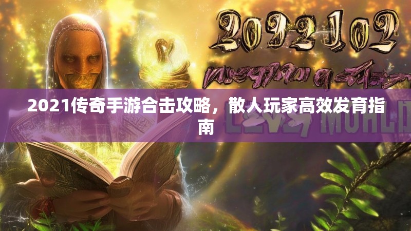 2021传奇手游合击攻略,散人玩家高效发育指南