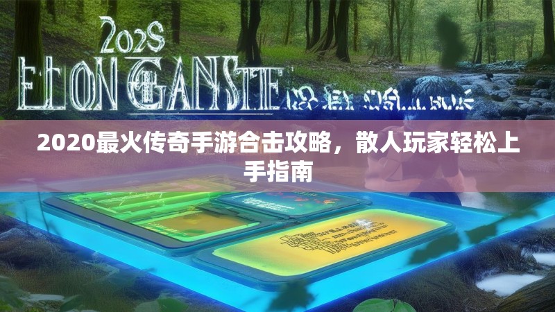 2020最火传奇手游合击攻略,散人玩家轻松上手指南