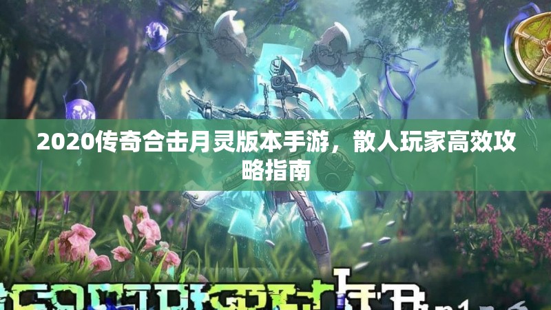 2020传奇合击月灵版本手游，散人玩家高效攻略指南