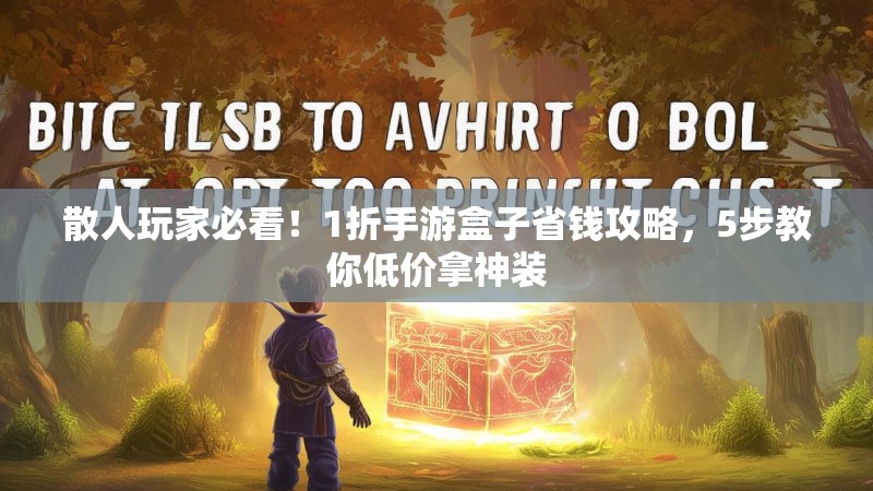 散人玩家必看！1折手游盒子省钱攻略，5步教你低价拿神装