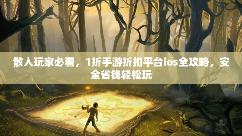 散人玩家必看,1折手游折扣平台ios全攻略,安全省钱轻松玩