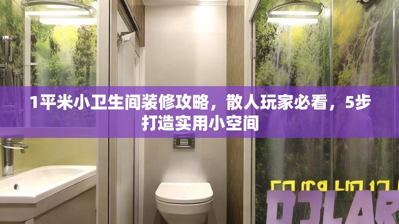 1平米小卫生间装修攻略,散人玩家必看,5步打造实用小空间