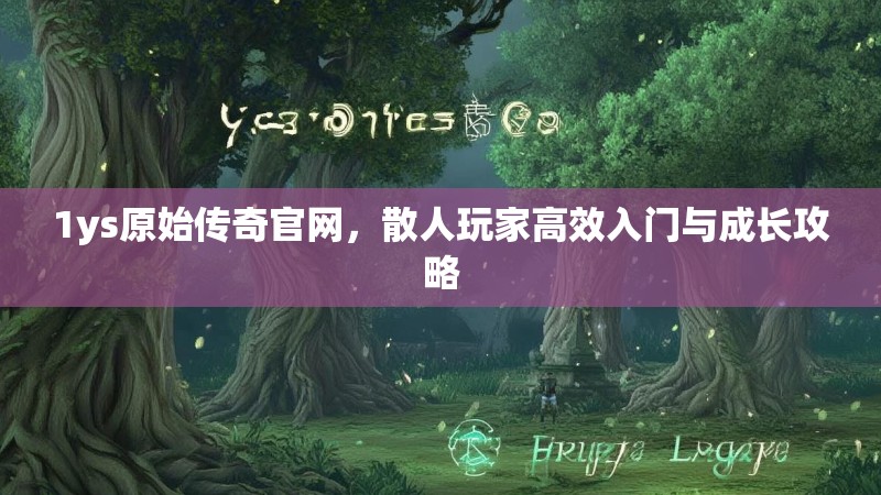 1ys原始传奇官网，散人玩家高效入门与成长攻略