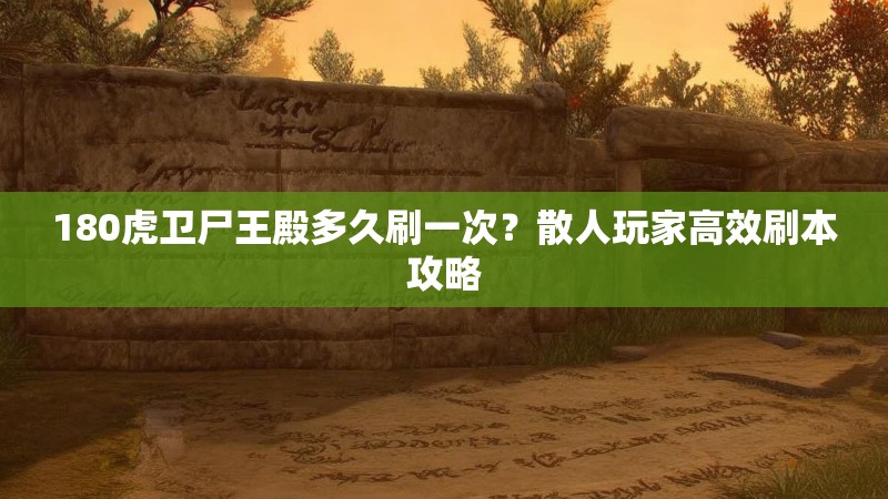 180虎卫尸王殿多久刷一次？散人玩家高效刷本攻略