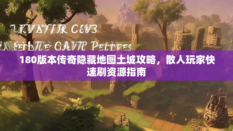 180版本传奇隐藏地图土城攻略,散人玩家快速刷资源指南