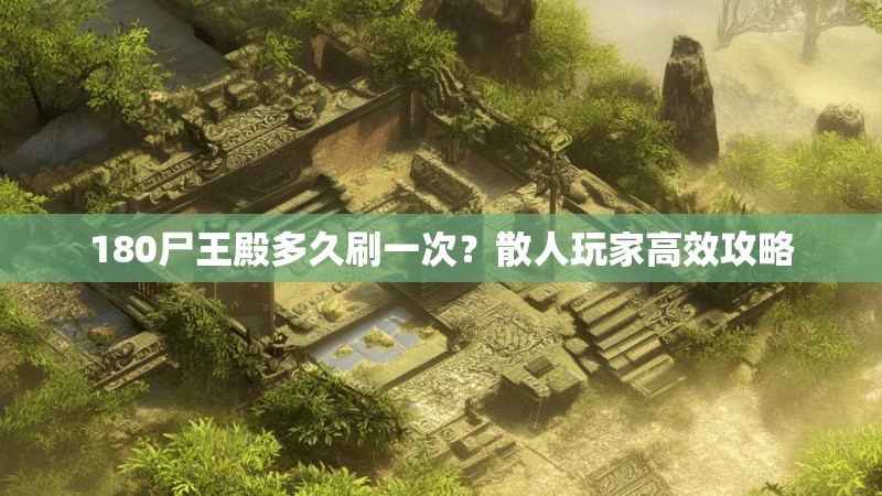 180尸王殿多久刷一次?散人玩家高效攻略
