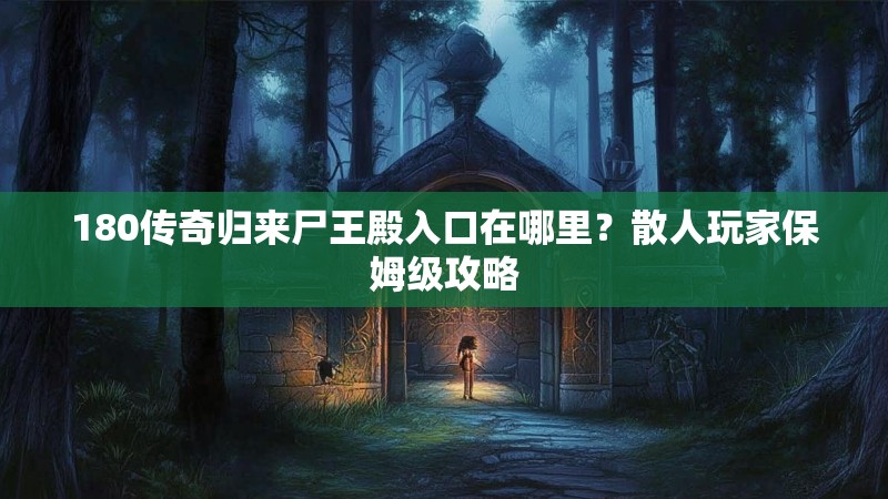 180传奇归来尸王殿入口在哪里？散人玩家保姆级攻略