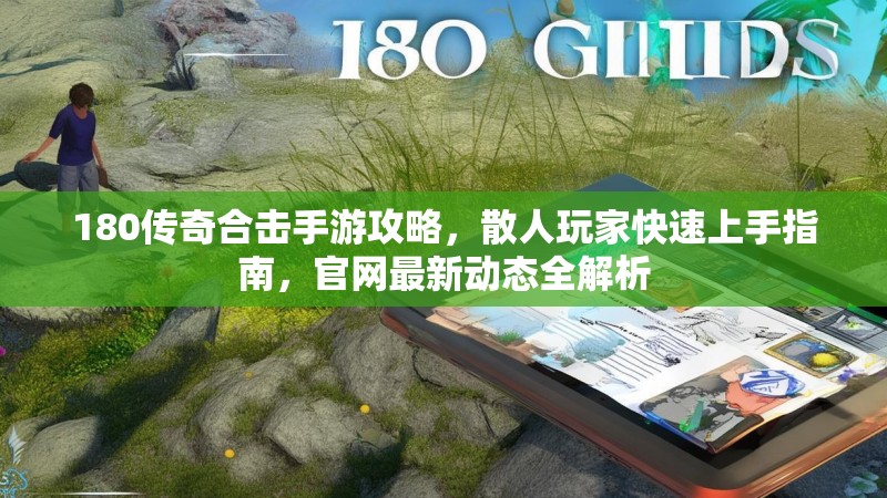180传奇合击手游攻略,散人玩家快速上手指南,官网最新动态全解析