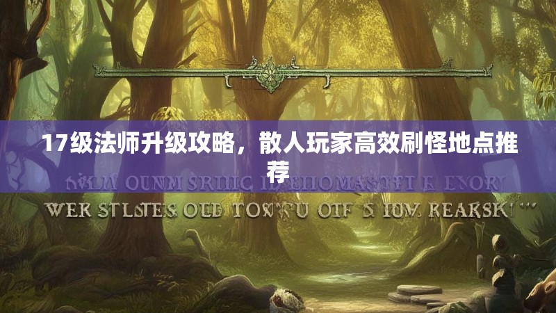 17级法师升级攻略，散人玩家高效刷怪地点推荐
