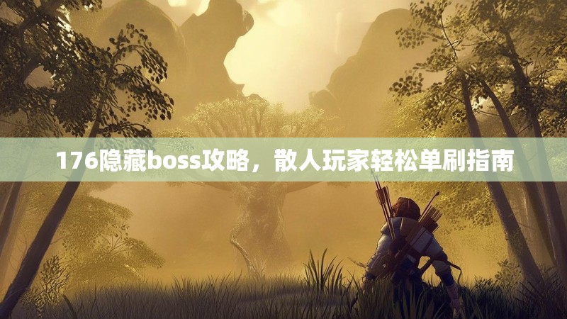 176隐藏boss攻略,散人玩家轻松单刷指南