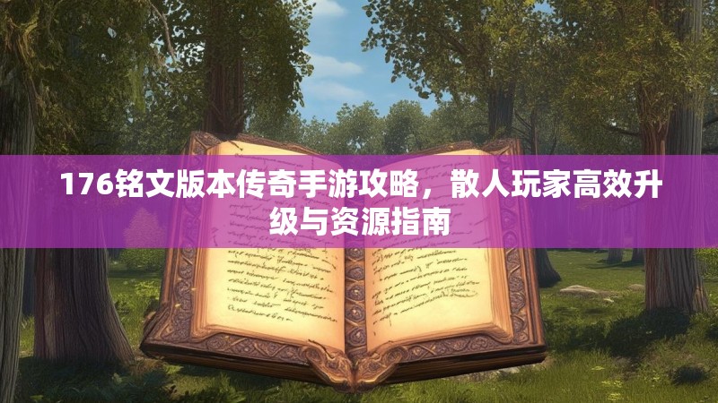 176铭文版本传奇手游攻略，散人玩家高效升级与资源指南