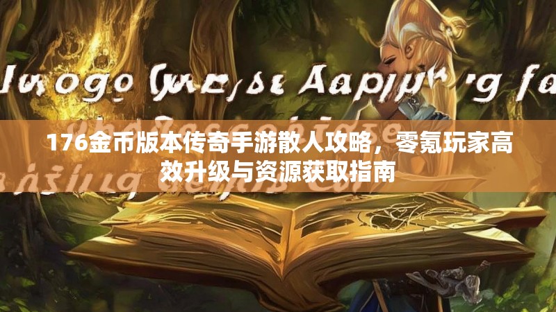 176金币版本传奇手游散人攻略,零氪玩家高效升级与资源获取指南