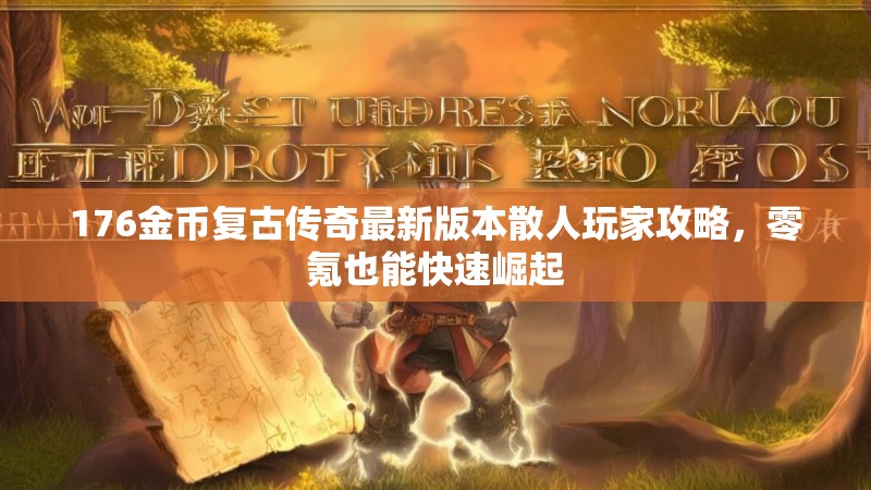 176金币复古传奇最新版本散人玩家攻略,零氪也能快速崛起