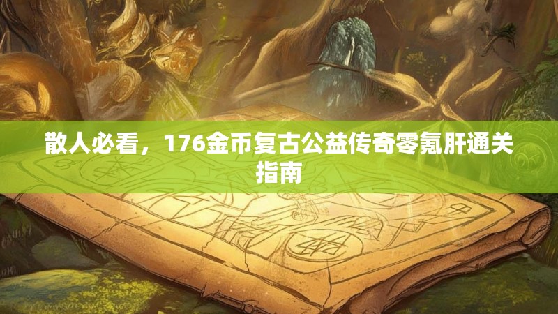 散人必看,176金币复古公益传奇零氪肝通关指南
