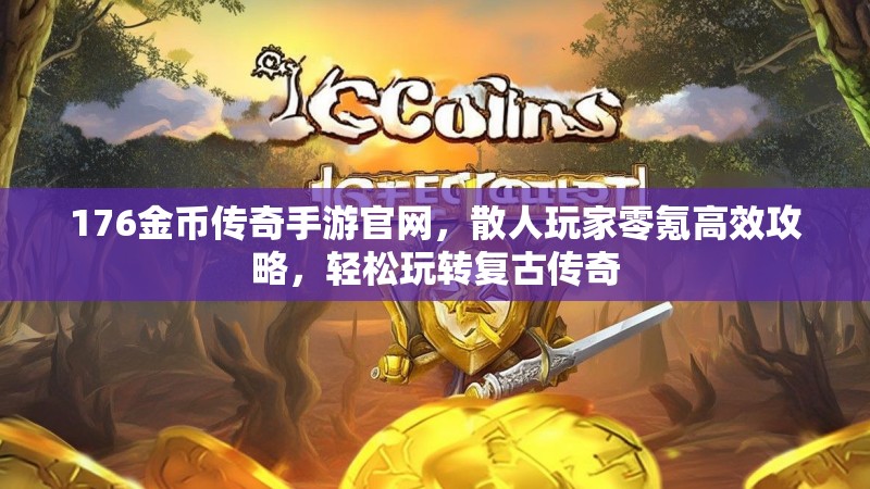 176金币传奇手游官网，散人玩家零氪高效攻略，轻松玩转复古传奇