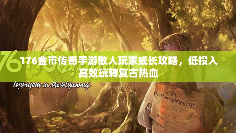 176金币传奇手游散人玩家成长攻略，低投入高效玩转复古热血